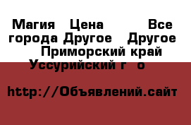 Магия › Цена ­ 500 - Все города Другое » Другое   . Приморский край,Уссурийский г. о. 